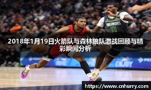 2018年1月19日火箭队与森林狼队激战回顾与精彩瞬间分析