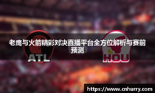 老鹰与火箭精彩对决直播平台全方位解析与赛前预测