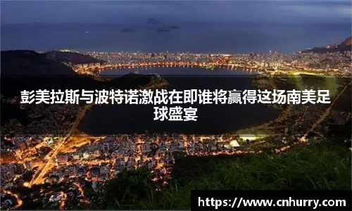 彭美拉斯与波特诺激战在即谁将赢得这场南美足球盛宴